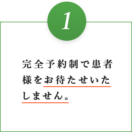 完全予約制で患者様をお待たせいたしません。